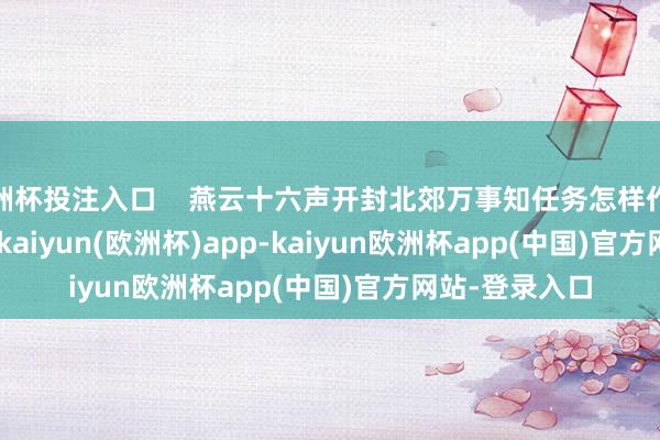 欧洲杯投注入口 燕云十六声开封北郊万事知任务怎样作念 -kaiyun(欧洲杯)app-kaiyun欧洲杯app(中国)官方网站-登录入口