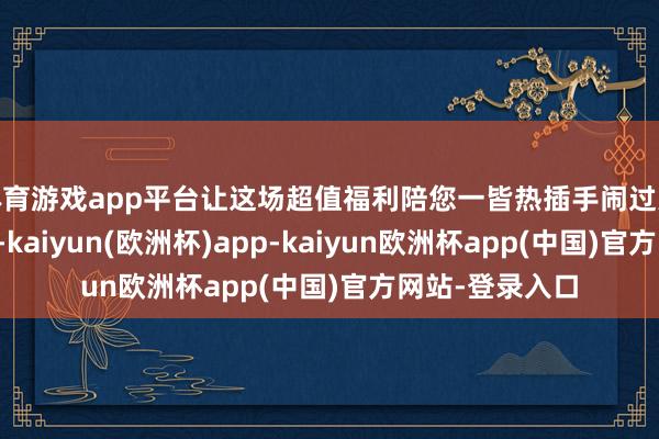 体育游戏app平台让这场超值福利陪您一皆热插手闹过大年！活动技艺-kaiyun(欧洲杯)app-kaiyun欧洲杯app(中国)官方网站-登录入口