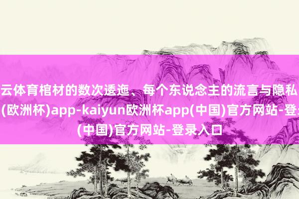 开云体育棺材的数次逶迤、每个东说念主的流言与隐私-kaiyun(欧洲杯)app-kaiyun欧洲杯app(中国)官方网站-登录入口