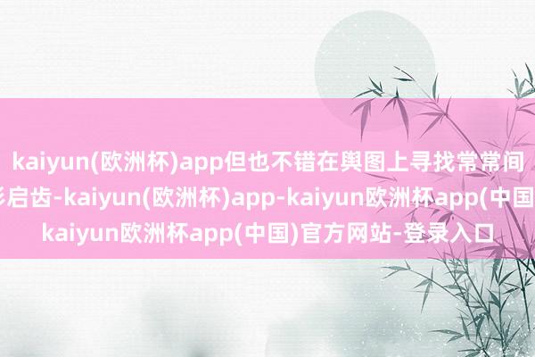 kaiyun(欧洲杯)app但也不错在舆图上寻找常常间表洞穴进口的小圆形启齿-kaiyun(欧洲杯)app-kaiyun欧洲杯app(中国)官方网站-登录入口