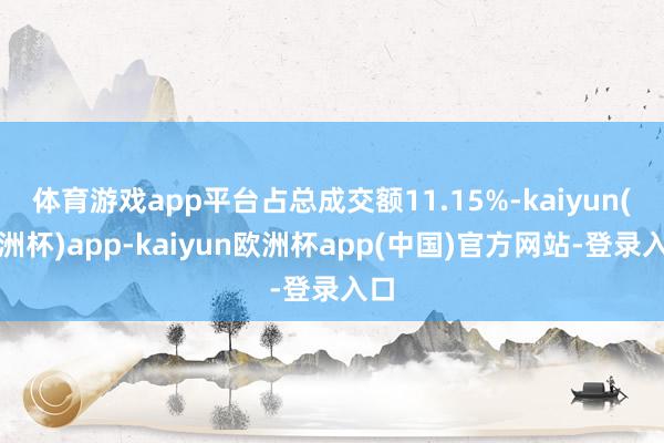 体育游戏app平台占总成交额11.15%-kaiyun(欧洲杯)app-kaiyun欧洲杯app(中国)官方网站-登录入口