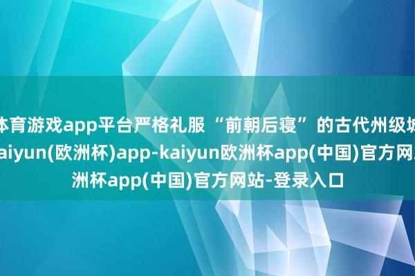 体育游戏app平台严格礼服 “前朝后寝” 的古代州级城隍庙规制-kaiyun(欧洲杯)app-kaiyun欧洲杯app(中国)官方网站-登录入口