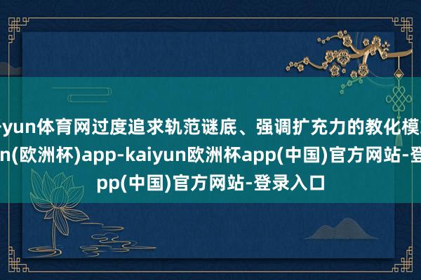 开yun体育网过度追求轨范谜底、强调扩充力的教化模式-kaiyun(欧洲杯)app-kaiyun欧洲杯app(中国)官方网站-登录入口