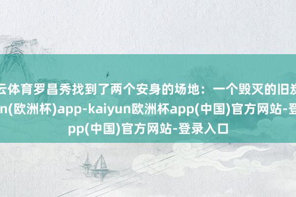开云体育罗昌秀找到了两个安身的场地:一个毁灭的旧炭窑-kaiyun(欧洲杯)app-kaiyun欧洲杯app(中国)官方网站-登录入口