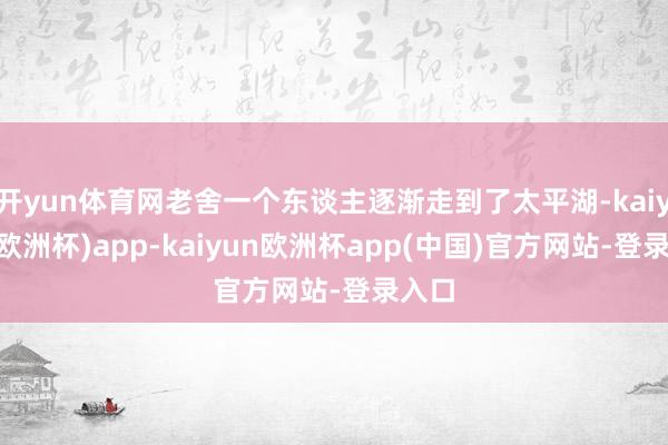 开yun体育网老舍一个东谈主逐渐走到了太平湖-kaiyun(欧洲杯)app-kaiyun欧洲杯app(中国)官方网站-登录入口