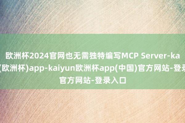 欧洲杯2024官网也无需独特编写MCP Server-kaiyun(欧洲杯)app-kaiyun欧洲杯app(中国)官方网站-登录入口