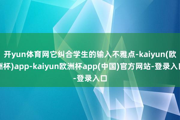 开yun体育网它纠合学生的输入不雅点-kaiyun(欧洲杯)app-kaiyun欧洲杯app(中国)官方网站-登录入口