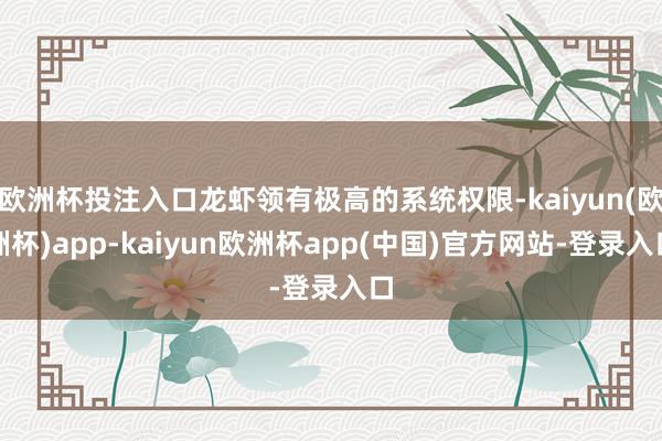 欧洲杯投注入口龙虾领有极高的系统权限-kaiyun(欧洲杯)app-kaiyun欧洲杯app(中国)官方网站-登录入口