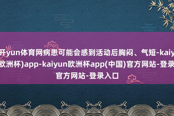 开yun体育网病患可能会感到活动后胸闷、气短-kaiyun(欧洲杯)app-kaiyun欧洲杯app(中国)官方网站-登录入口