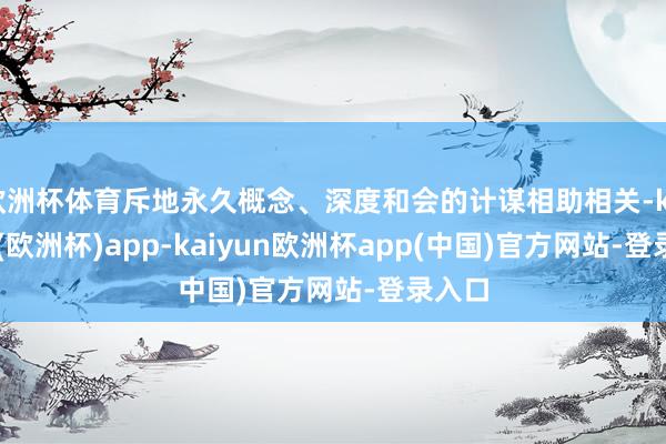 欧洲杯体育斥地永久概念、深度和会的计谋相助相关-kaiyun(欧洲杯)app-kaiyun欧洲杯app(中国)官方网站-登录入口