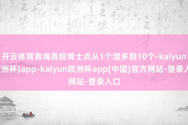 开云体育青海高校博士点从1个增多到10个-kaiyun(欧洲杯)app-kaiyun欧洲杯app(中国)官方网站-登录入口