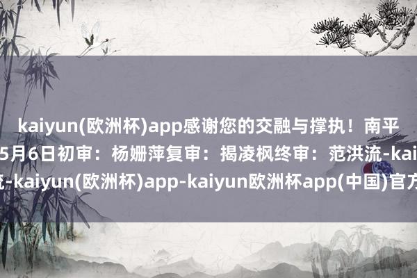 kaiyun(欧洲杯)app感谢您的交融与撑执！南平市城市责罚局2026年5月6日初审：杨姗萍复审：揭凌枫终审：范洪流-kaiyun(欧洲杯)app-kaiyun欧洲杯app(中国)官方网站-登录入口