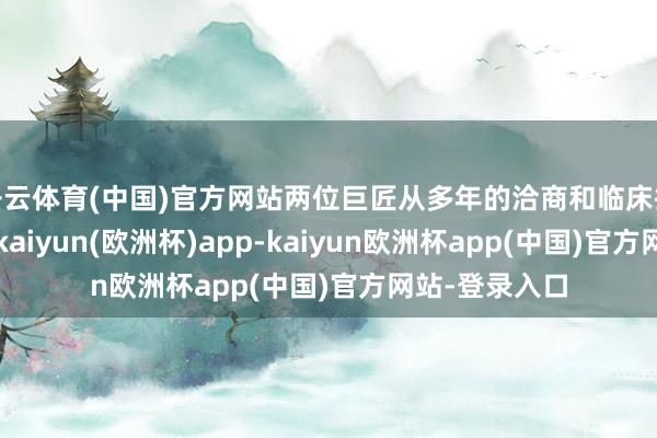 开云体育(中国)官方网站两位巨匠从多年的洽商和临床执行训戒开赴-kaiyun(欧洲杯)app-kaiyun欧洲杯app(中国)官方网站-登录入口